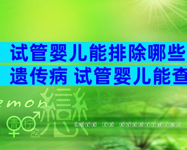 试管婴儿能排除哪些遗传病 试管婴儿能查出遗传吗